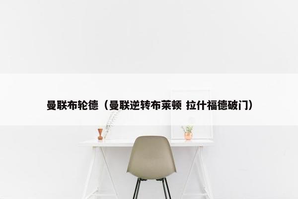 曼联布轮德（曼联逆转布莱顿 拉什福德破门）