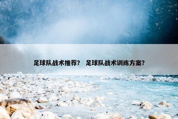 足球队战术推荐？ 足球队战术训练方案？