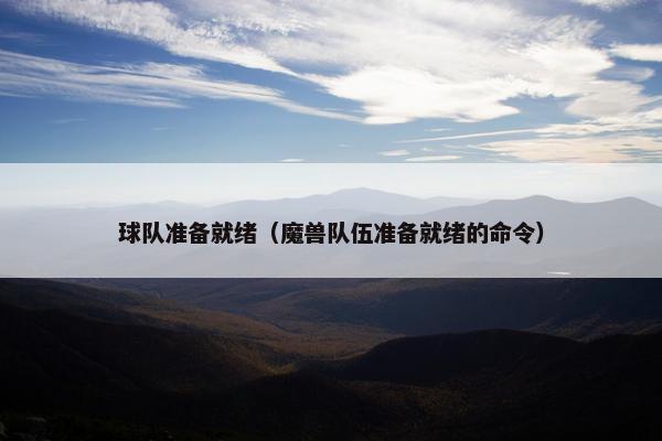 球队准备就绪（魔兽队伍准备就绪的命令）