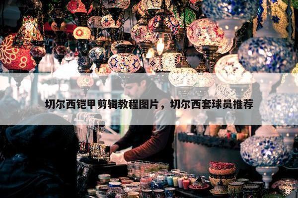 切尔西铠甲剪辑教程图片，切尔西套球员推荐