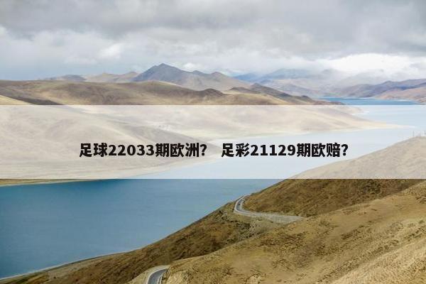 足球22033期欧洲？ 足彩21129期欧赔？