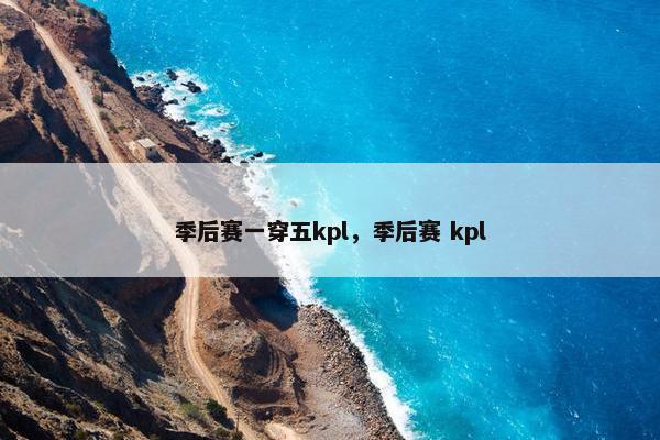 季后赛一穿五kpl，季后赛 kpl