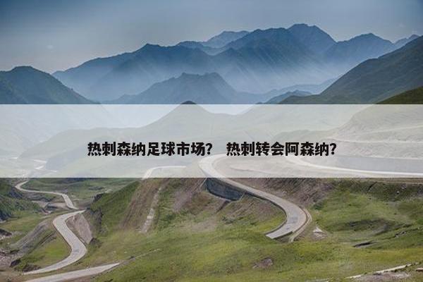 热刺森纳足球市场？ 热刺转会阿森纳？