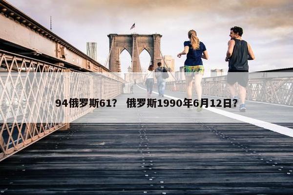 94俄罗斯61？ 俄罗斯1990年6月12日？