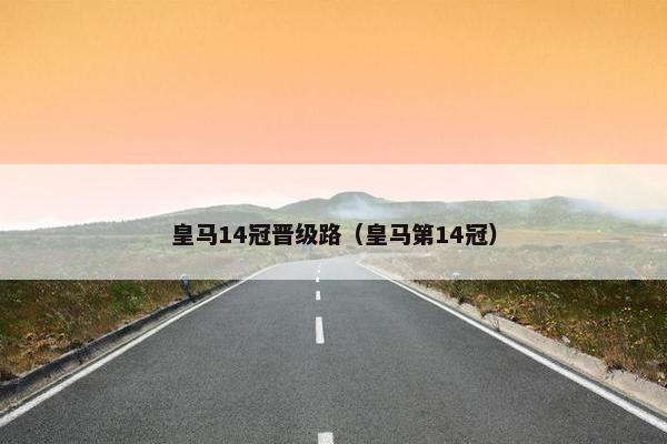 皇马14冠晋级路（皇马第14冠）