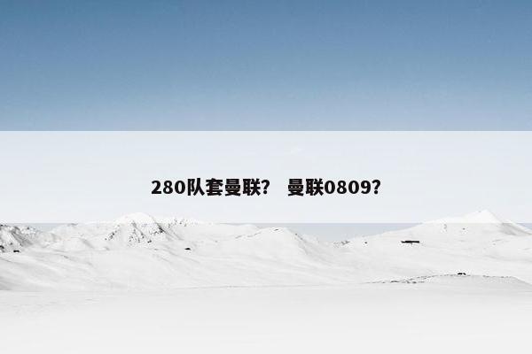 280队套曼联？ 曼联0809？