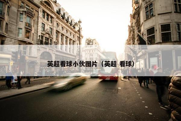 英超看球小伙图片（英超 看球）
