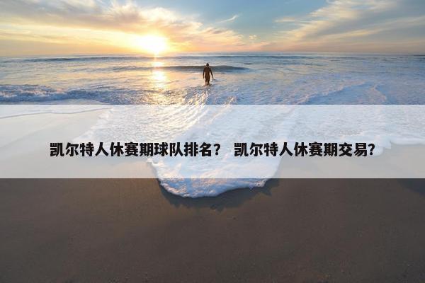 凯尔特人休赛期球队排名？ 凯尔特人休赛期交易？