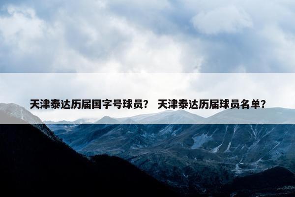 天津泰达历届国字号球员？ 天津泰达历届球员名单？