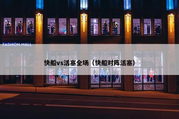 快船vs活塞全场（快船对阵活塞）