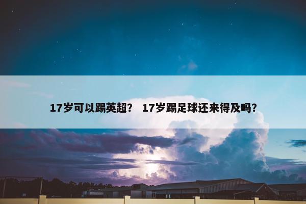 17岁可以踢英超？ 17岁踢足球还来得及吗？