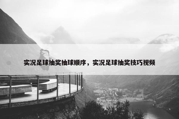 实况足球抽奖抽球顺序，实况足球抽奖技巧视频