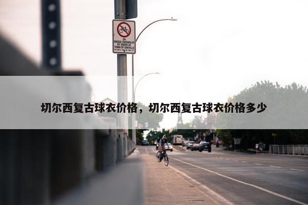 切尔西复古球衣价格，切尔西复古球衣价格多少