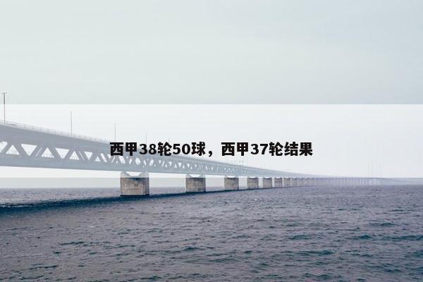 西甲38轮50球，西甲37轮结果