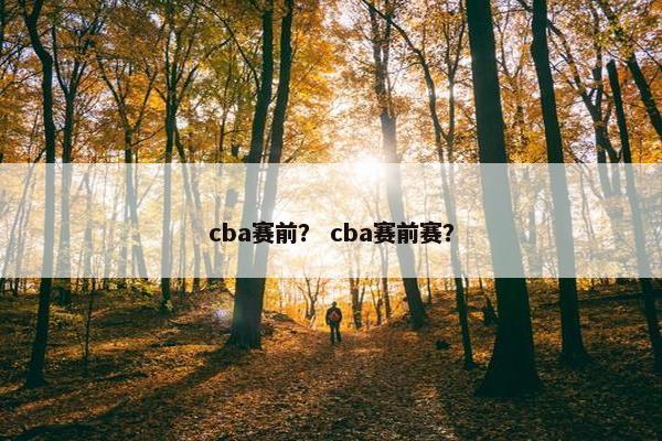 cba赛前？ cba赛前赛？