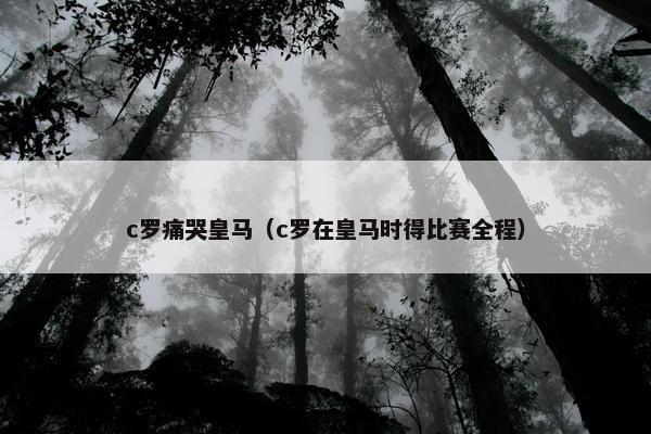 c罗痛哭皇马（c罗在皇马时得比赛全程）