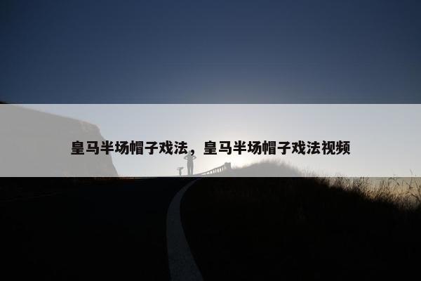 皇马半场帽子戏法，皇马半场帽子戏法视频