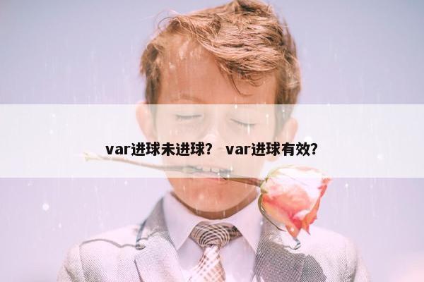 var进球未进球? var进球有效? var进球未进球? var进球有效?