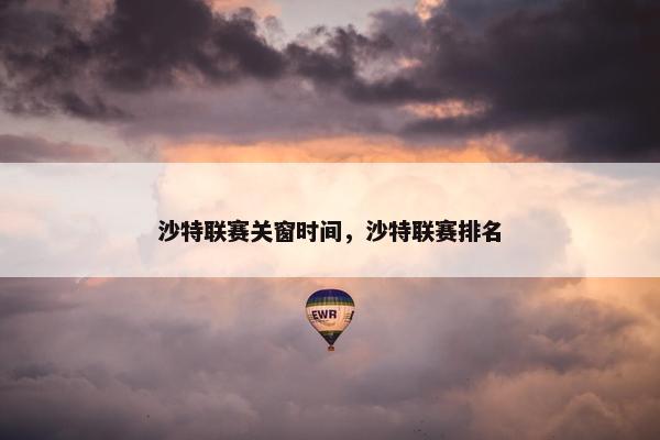 沙特联赛关窗时间,沙特联赛排名 沙特联赛关窗时间,沙特联赛排名