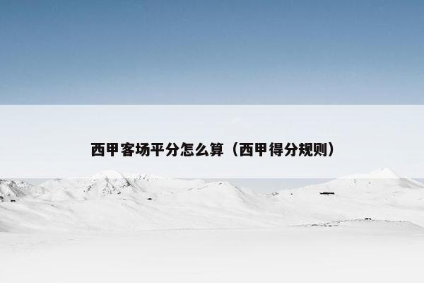 西甲客场平分怎么算(西甲得分规则) 西甲客场平分怎么算(西甲得分规则)