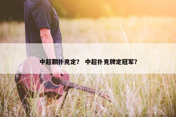 中超翻扑克定？ 中超扑克牌定冠军？