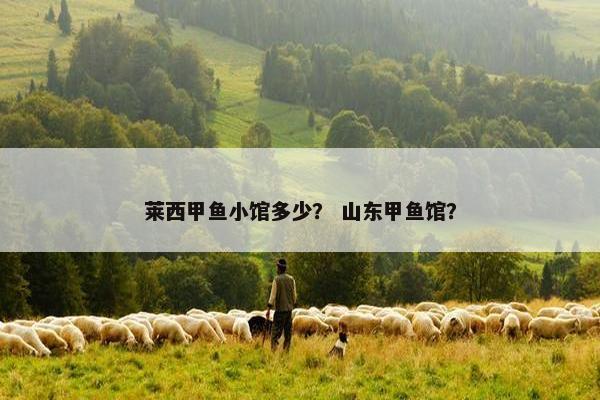莱西甲鱼小馆多少？ 山东甲鱼馆？