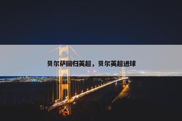 贝尔萨回归英超，贝尔英超进球