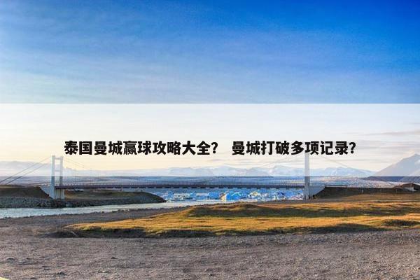 泰国曼城赢球攻略大全？ 曼城打破多项记录？