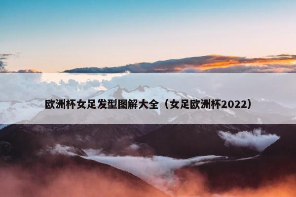 欧洲杯女足发型图解大全（女足欧洲杯2022）