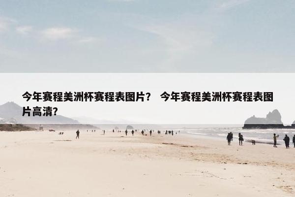 今年赛程美洲杯赛程表图片？ 今年赛程美洲杯赛程表图片高清？