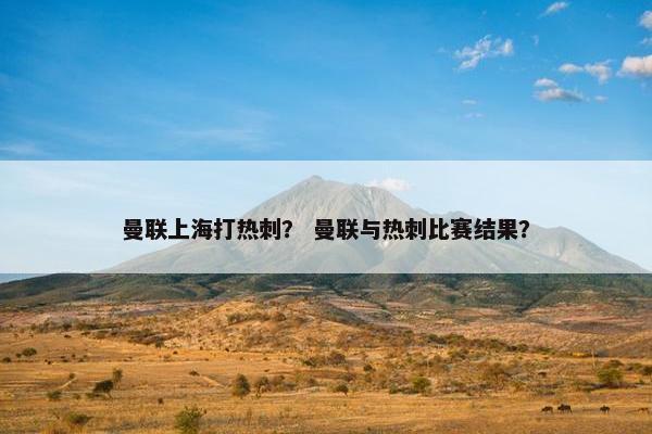 曼联上海打热刺？ 曼联与热刺比赛结果？