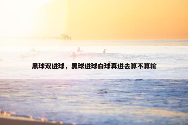 黑球双进球，黑球进球白球再进去算不算输