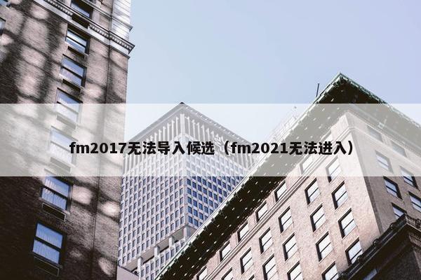 fm2017无法导入候选（fm2021无法进入）