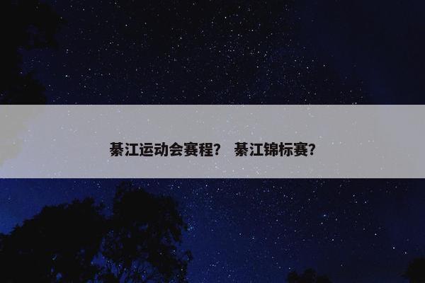 綦江运动会赛程？ 綦江锦标赛？