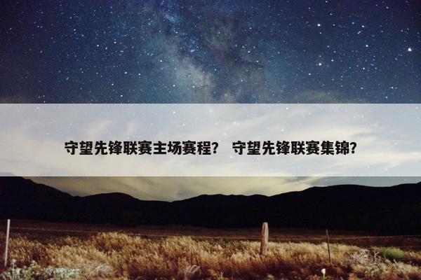 守望先锋联赛主场赛程？ 守望先锋联赛集锦？