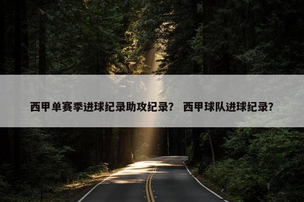 西甲单赛季进球纪录助攻纪录？ 西甲球队进球纪录？