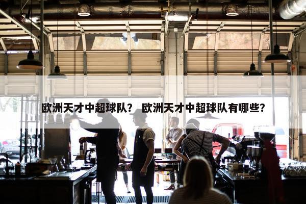 欧洲天才中超球队？ 欧洲天才中超球队有哪些？