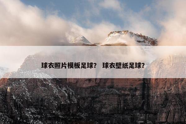 球衣照片模板足球？ 球衣壁纸足球？