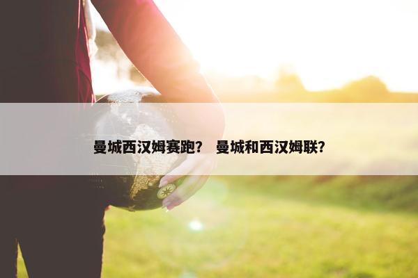 曼城西汉姆赛跑？ 曼城和西汉姆联？