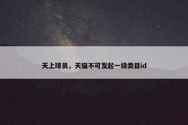 天上球员，天猫不可发起一级类目id