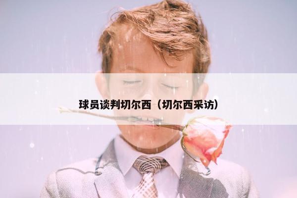 球员谈判切尔西（切尔西采访）