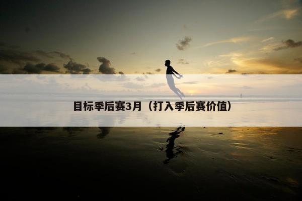 目标季后赛3月（打入季后赛价值）