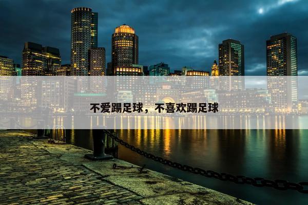 不爱踢足球，不喜欢踢足球