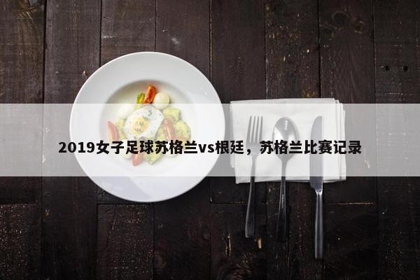 2019女子足球苏格兰vs根廷，苏格兰比赛记录