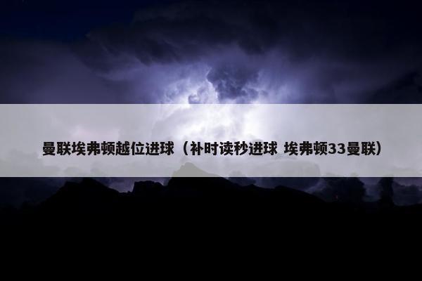 曼联埃弗顿越位进球（补时读秒进球 埃弗顿33曼联）