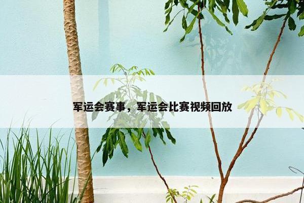 军运会赛事，军运会比赛视频回放