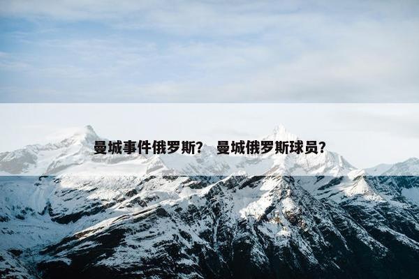 曼城事件俄罗斯？ 曼城俄罗斯球员？
