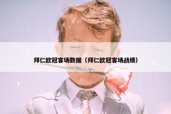 拜仁欧冠客场数据（拜仁欧冠客场战绩）