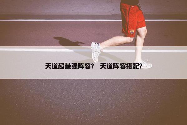 天道超最强阵容？ 天道阵容搭配？
