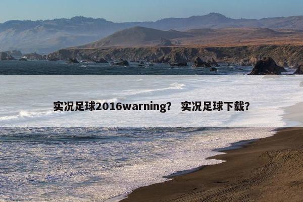 实况足球2016warning？ 实况足球下载？